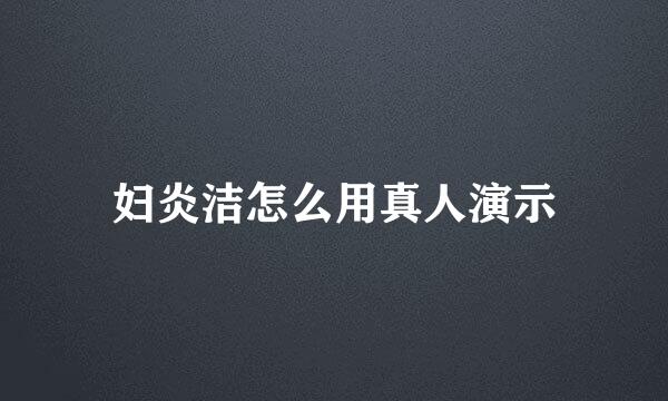 妇炎洁怎么用真人演示