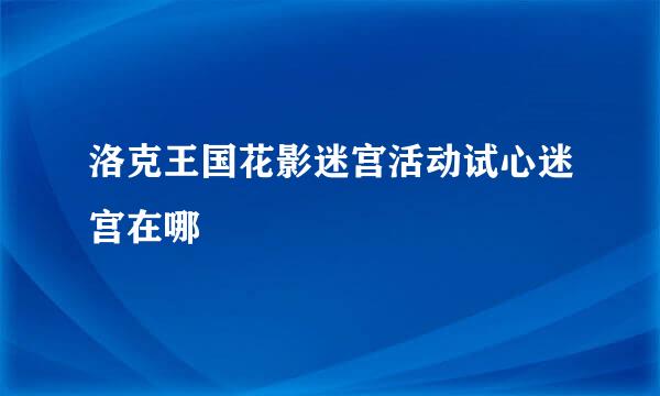 洛克王国花影迷宫活动试心迷宫在哪