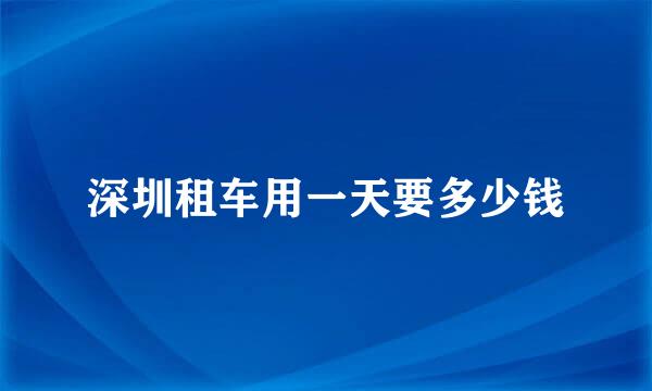 深圳租车用一天要多少钱