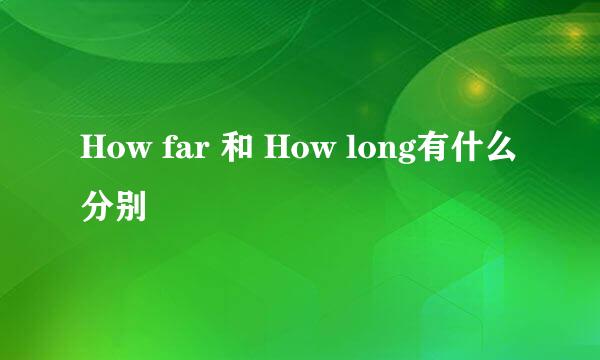 How far 和 How long有什么分别