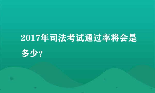 2017年司法考试通过率将会是多少？