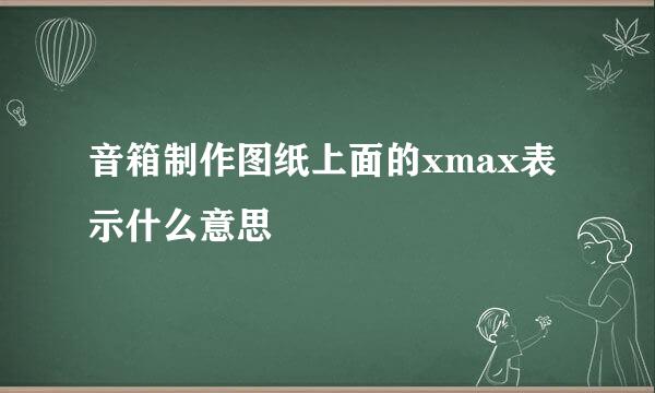 音箱制作图纸上面的xmax表示什么意思