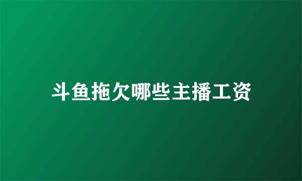 斗鱼拖欠哪些主播工资