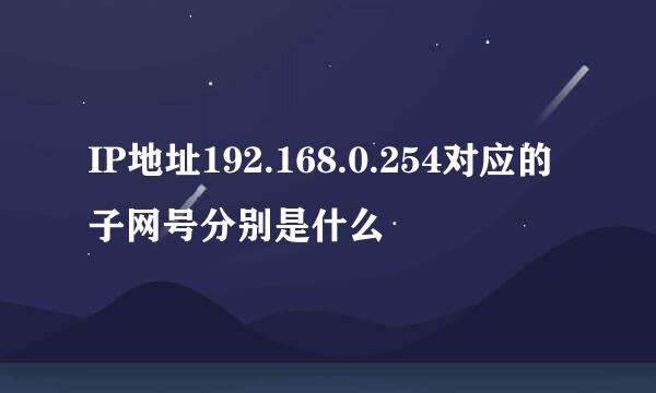 IP地址192.168.0.254对应的子网号分别是什么