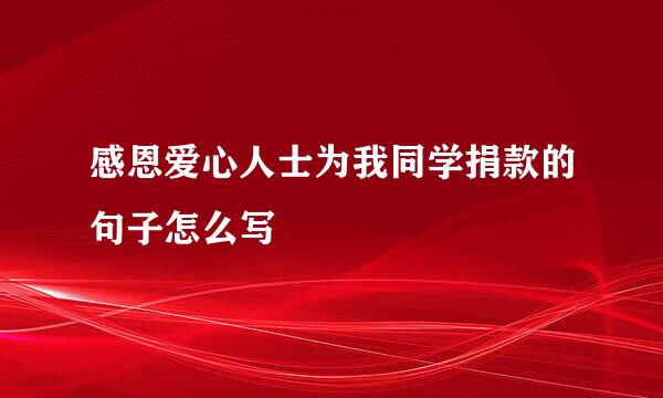 感恩爱心人士为我同学捐款的句子怎么写