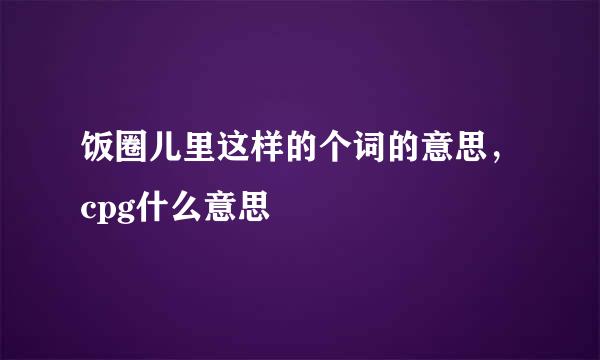 饭圈儿里这样的个词的意思，cpg什么意思