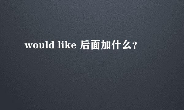 would like 后面加什么？