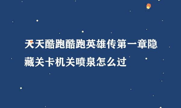 天天酷跑酷跑英雄传第一章隐藏关卡机关喷泉怎么过