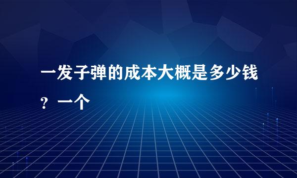 一发子弹的成本大概是多少钱？一个