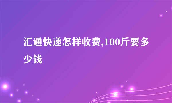 汇通快递怎样收费,100斤要多少钱