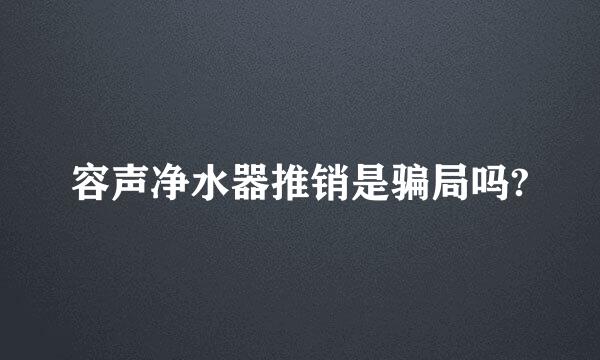 容声净水器推销是骗局吗?