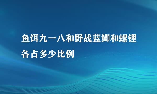 鱼饵九一八和野战蓝鲫和螺锂各占多少比例