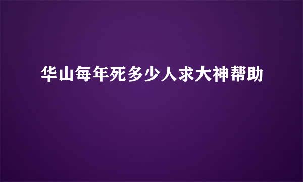 华山每年死多少人求大神帮助