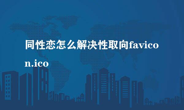 同性恋怎么解决性取向favicon.ico