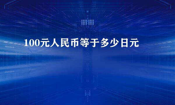 100元人民币等于多少日元