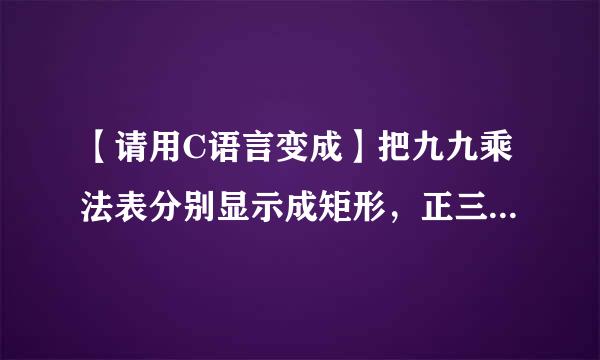 【请用C语言变成】把九九乘法表分别显示成矩形，正三角，倒三角形状