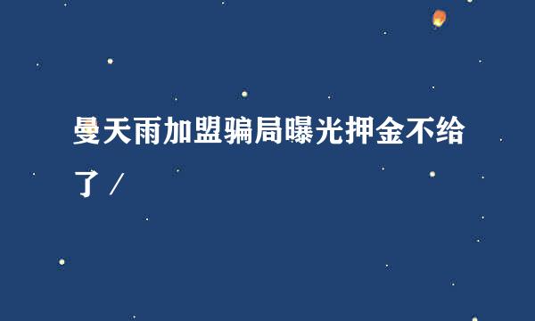 曼天雨加盟骗局曝光押金不给了／