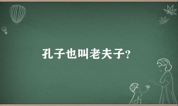 孔子也叫老夫子？