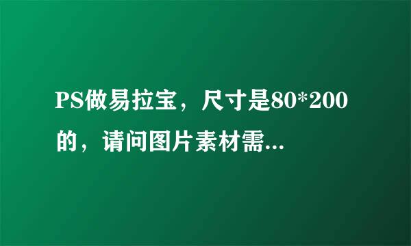 PS做易拉宝，尺寸是80*200的，请问图片素材需要多少分辨率？