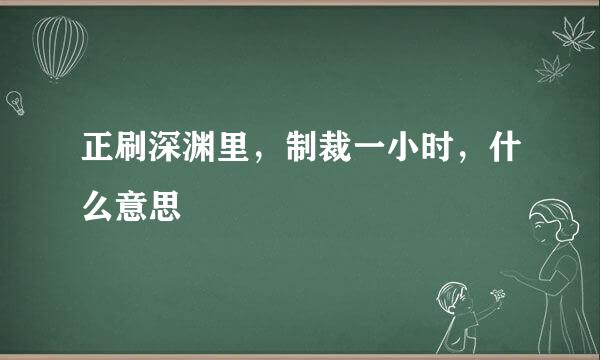 正刷深渊里，制裁一小时，什么意思