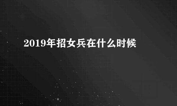 2019年招女兵在什么时候