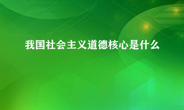 我国社会主义道德核心是什么