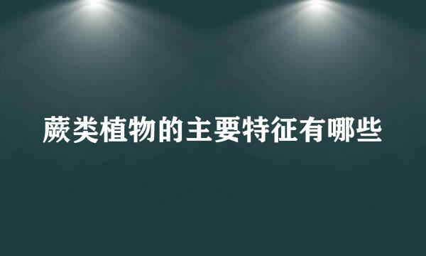 蕨类植物的主要特征有哪些