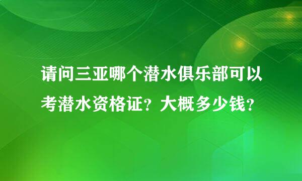 请问三亚哪个潜水俱乐部可以考潜水资格证？大概多少钱？