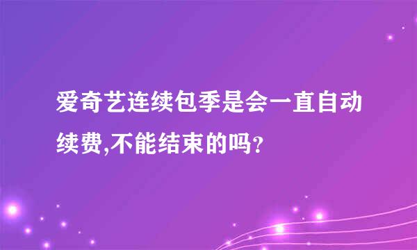 爱奇艺连续包季是会一直自动续费,不能结束的吗？