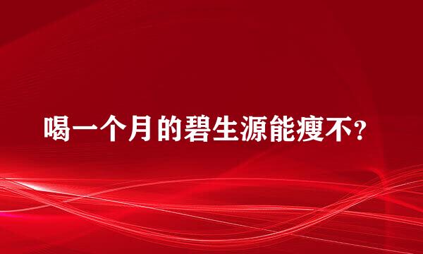 喝一个月的碧生源能瘦不？