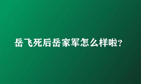 岳飞死后岳家军怎么样啦？