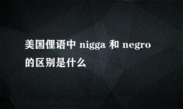 美国俚语中 nigga 和 negro 的区别是什么