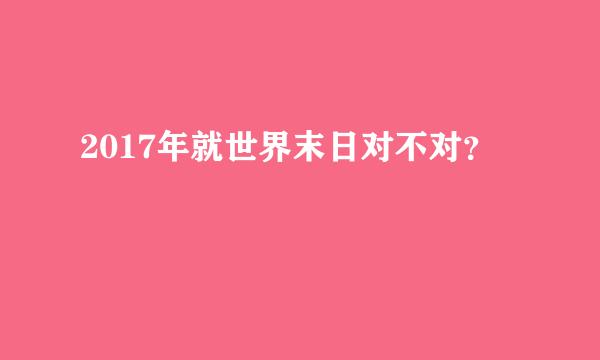 2017年就世界末日对不对？