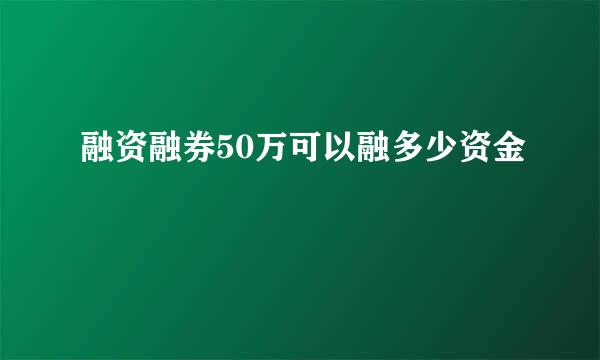 融资融券50万可以融多少资金