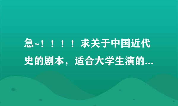 急~！！！！求关于中国近代史的剧本，适合大学生演的~！谢谢