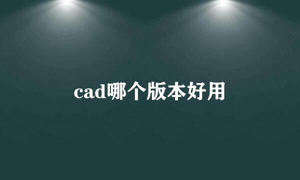 cad哪个版本好用