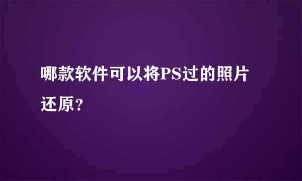 哪款软件可以将PS过的照片还原？