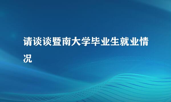 请谈谈暨南大学毕业生就业情况