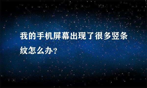 我的手机屏幕出现了很多竖条纹怎么办？