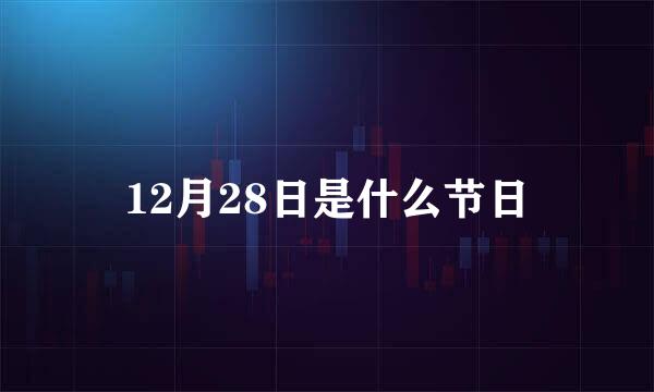 12月28日是什么节日