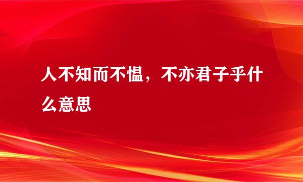 人不知而不愠，不亦君子乎什么意思