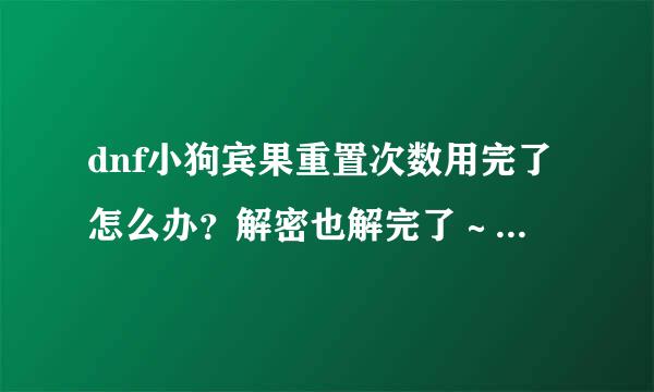 dnf小狗宾果重置次数用完了怎么办？解密也解完了～还能可以解密吗