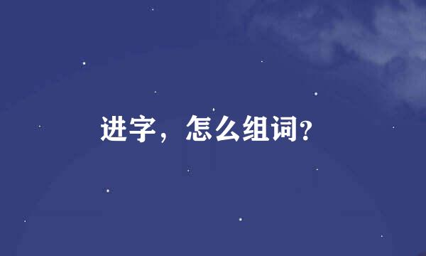 进字，怎么组词？