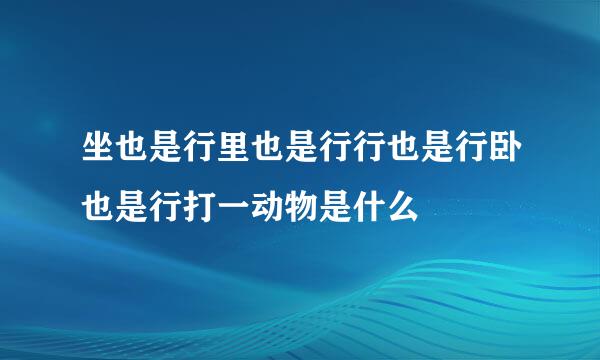 坐也是行里也是行行也是行卧也是行打一动物是什么