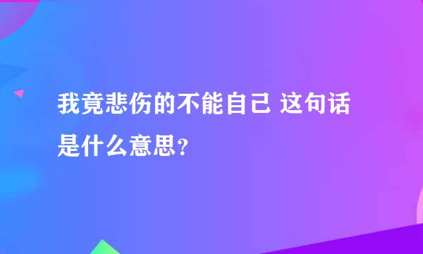 我竟悲伤的不能自己 这句话是什么意思？