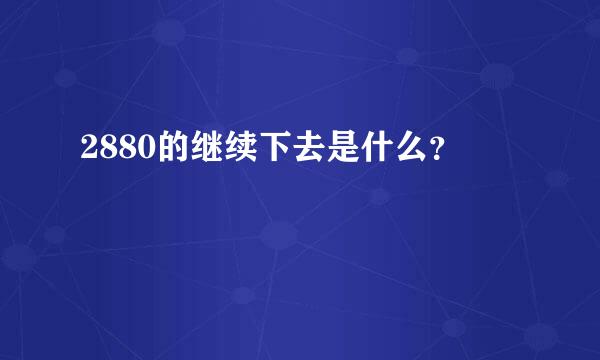 2880的继续下去是什么？