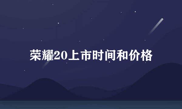 荣耀20上市时间和价格