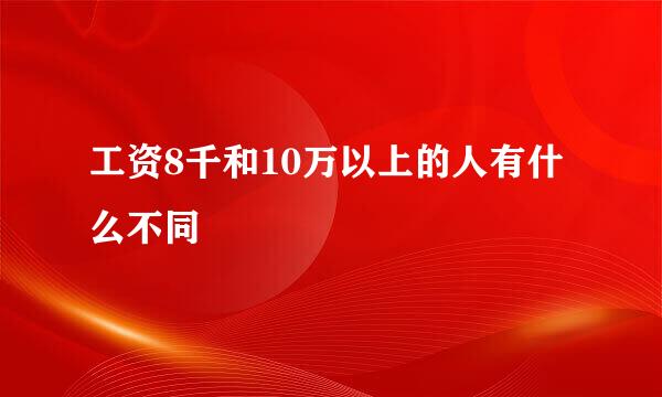 工资8千和10万以上的人有什么不同