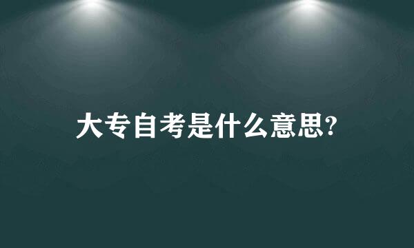 大专自考是什么意思?