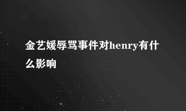 金艺媛辱骂事件对henry有什么影响